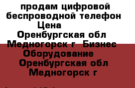 продам цифровой беспроводной телефон › Цена ­ 6 000 - Оренбургская обл., Медногорск г. Бизнес » Оборудование   . Оренбургская обл.,Медногорск г.